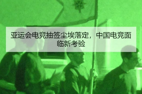 亚运会电竞抽签尘埃落定，中国电竞面临新考验