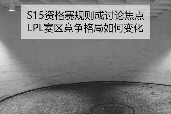 S15资格赛规则成讨论焦点 LPL赛区竞争格局如何变化